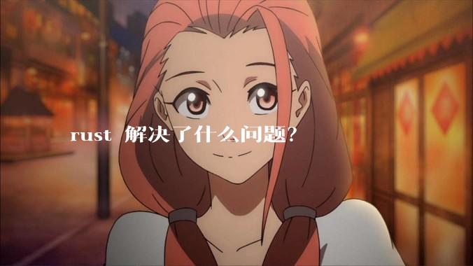 rust 解决了什么问题？
