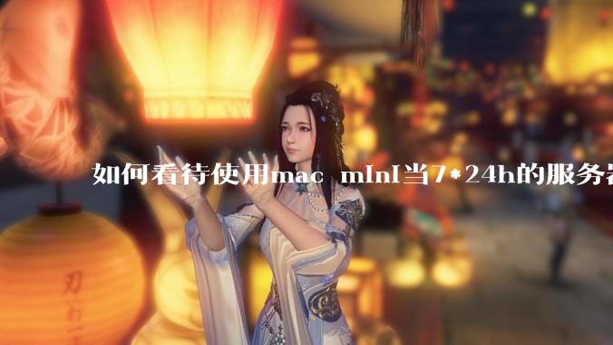如何看待使用mac mini当7*24h的服务器？
