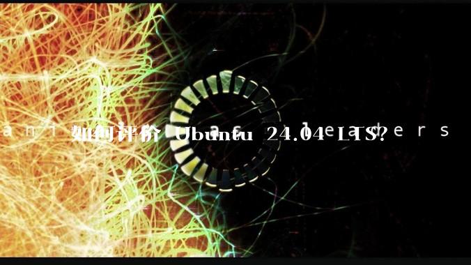 如何评价 Ubuntu 24.04 LTS？