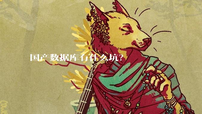 国产数据库有什么坑？