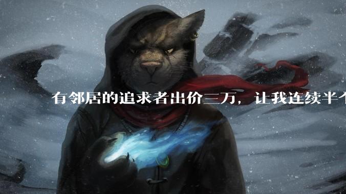 有邻居的追求者出价三万，让我连续半个月每天找个女朋友晚上弄点动静，我该答应吗？