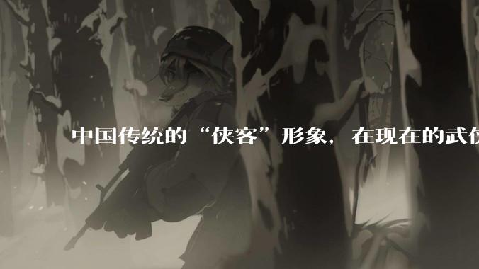 中国传统的“侠客”形象，在现在的武侠游戏里是如何体现的？