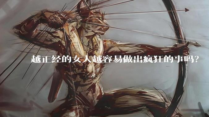 越正经的女人越容易做出疯狂的事吗？
